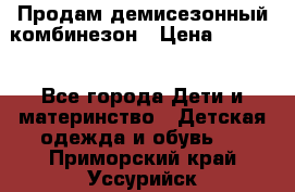 Продам демисезонный комбинезон › Цена ­ 2 000 - Все города Дети и материнство » Детская одежда и обувь   . Приморский край,Уссурийск г.